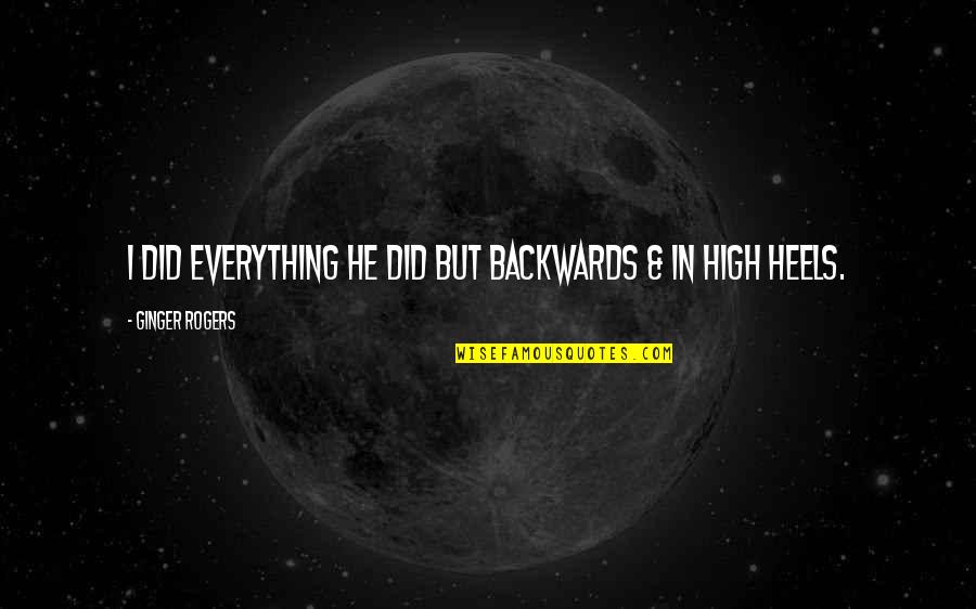 High Inspirational Quotes By Ginger Rogers: I did everything he did but backwards & High Inspirational Quotes By Ginger Rogers: I did everything he did but backwards &