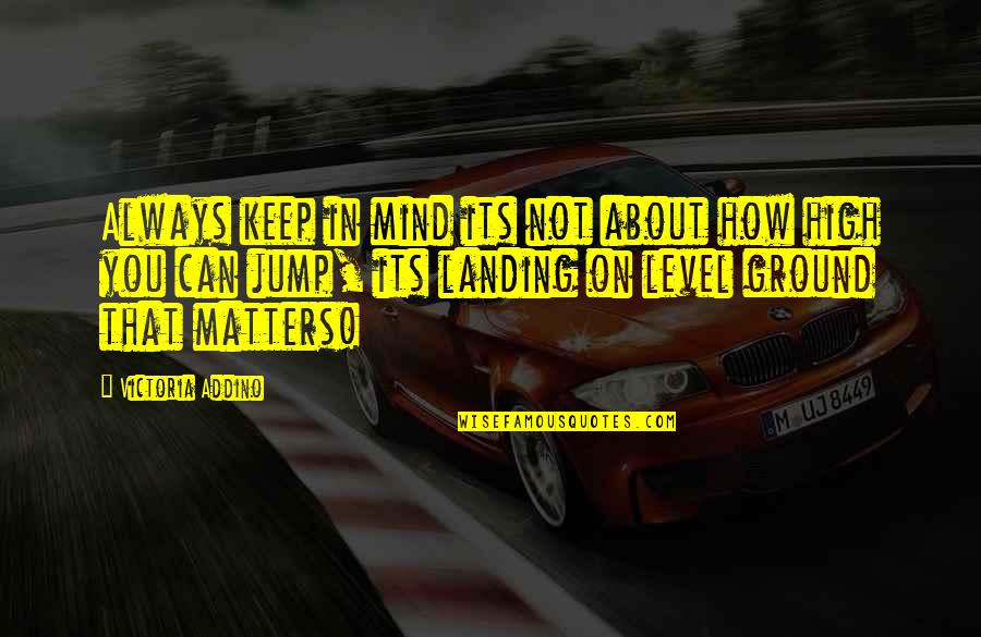 High Inspirational Quotes By Victoria Addino: Always keep in mind its not about how High Inspirational Quotes By Victoria Addino: Always keep in mind its not about how