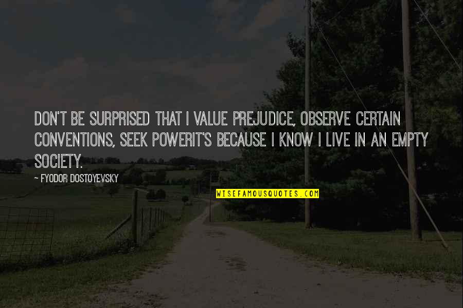 High Intensity Interval Training Quotes By Fyodor Dostoyevsky: Don't be surprised that I value prejudice, observe