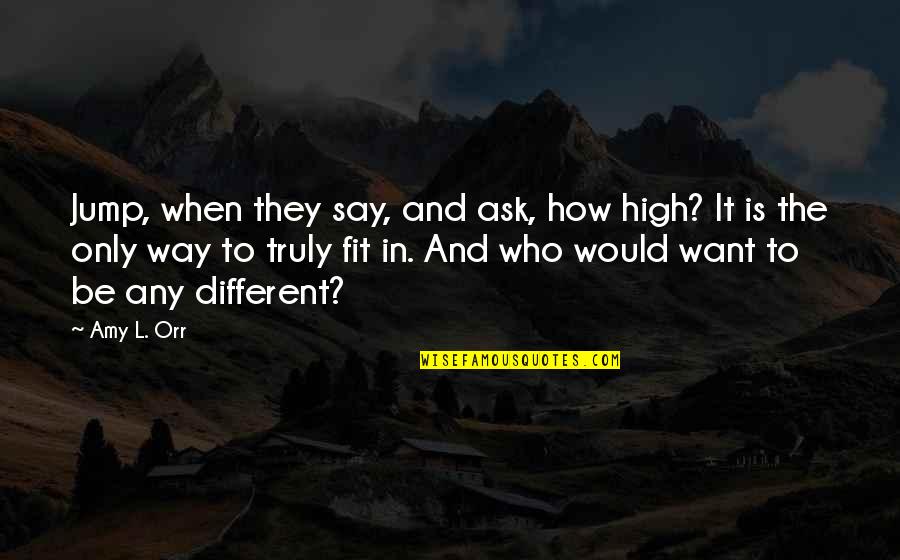 High Jump Inspirational Quotes By Amy L. Orr: Jump, when they say, and ask, how high?