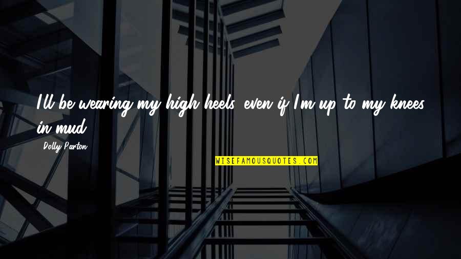 High Knees Quotes By Dolly Parton: I'll be wearing my high heels, even if
