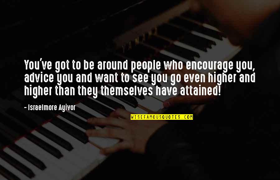 High Life Friends Quotes By Israelmore Ayivor: You've got to be around people who encourage