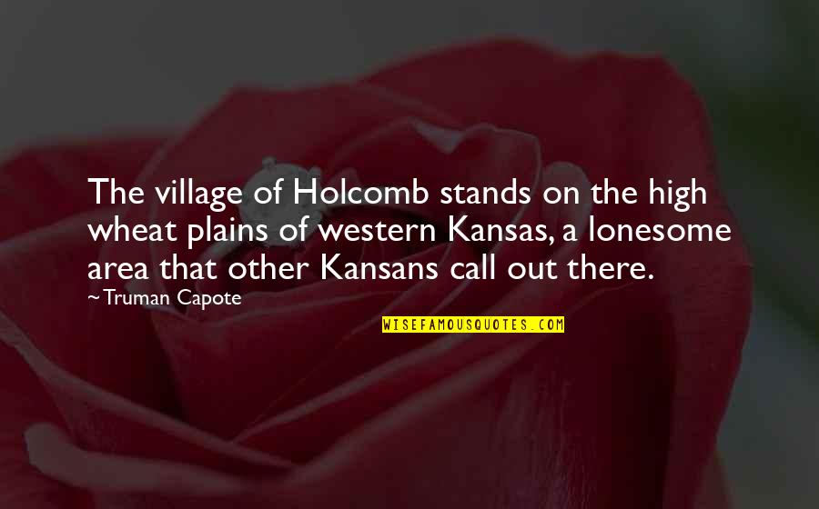 High Lonesome Quotes By Truman Capote: The village of Holcomb stands on the high