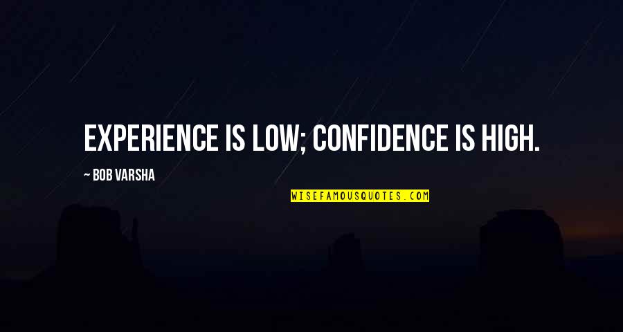 High Low Quotes By Bob Varsha: Experience is low; confidence is high. High Low Quotes By Bob Varsha: Experience is low; confidence is high.