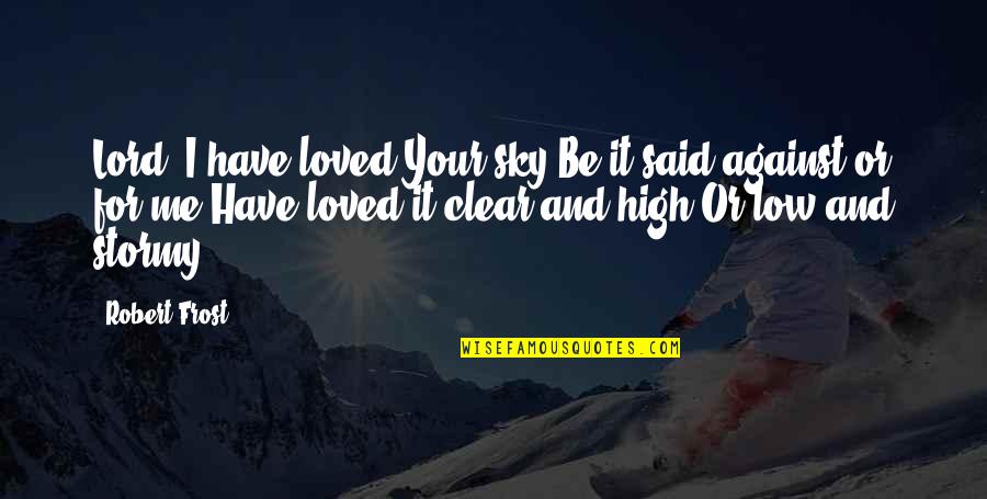 High Low Quotes By Robert Frost: Lord, I have loved Your sky,Be it said