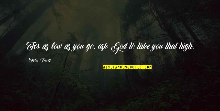 High Low Quotes By Tyler Perry: For as low as you go, ask God