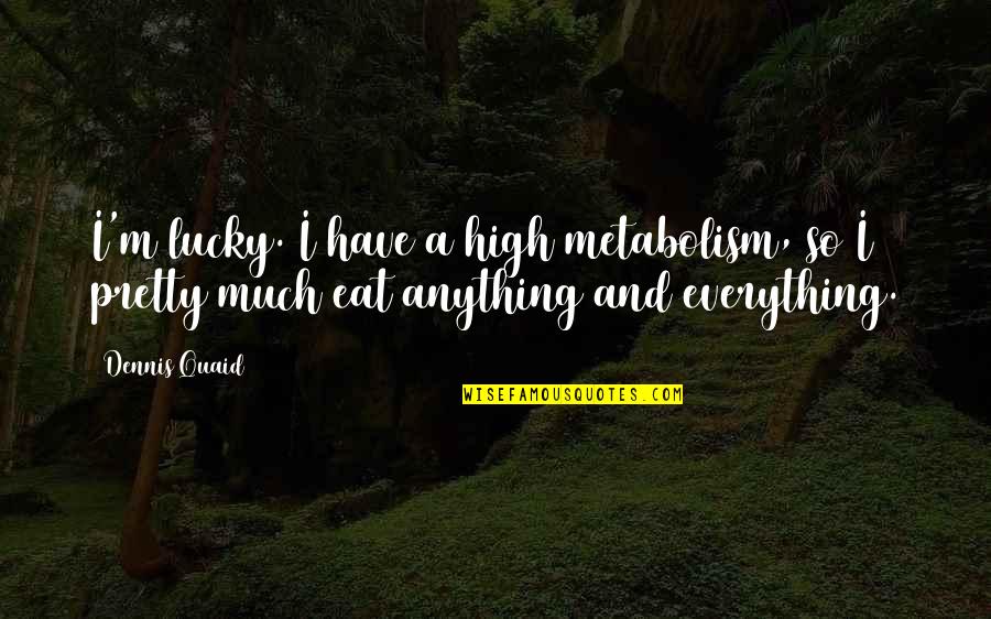 High Metabolism Quotes By Dennis Quaid: I'm lucky. I have a high metabolism, so