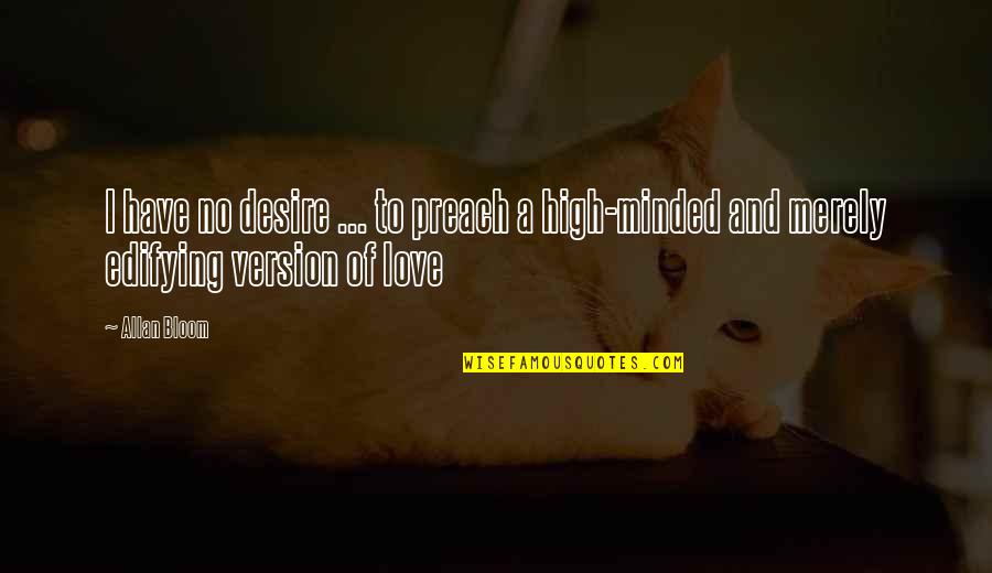 High Minded Quotes By Allan Bloom: I have no desire ... to preach a