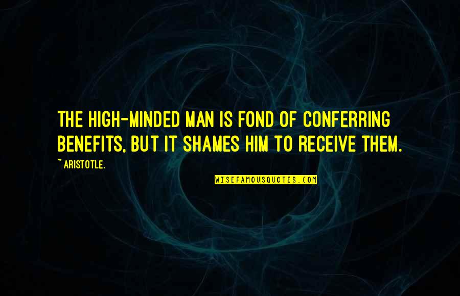 High Minded Quotes By Aristotle.: The high-minded man is fond of conferring benefits,