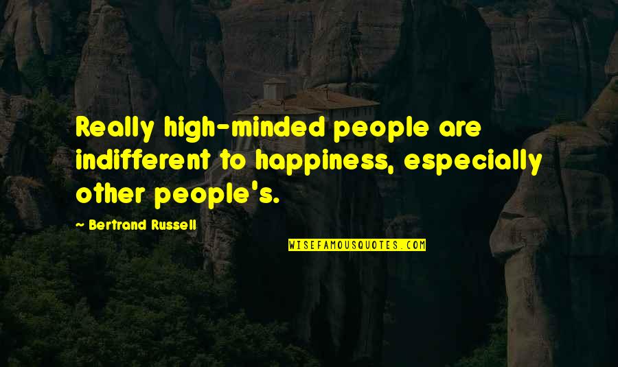 High Minded Quotes By Bertrand Russell: Really high-minded people are indifferent to happiness, especially