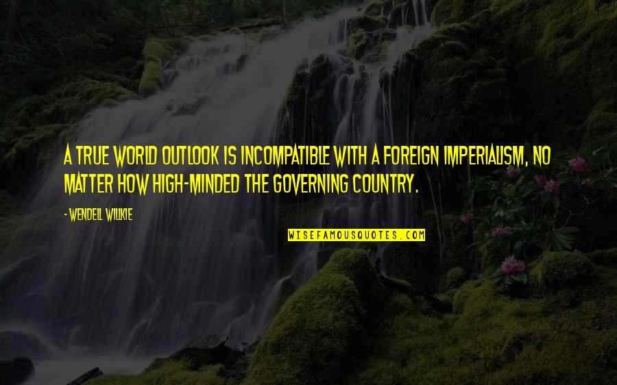 High Minded Quotes By Wendell Willkie: A true world outlook is incompatible with a