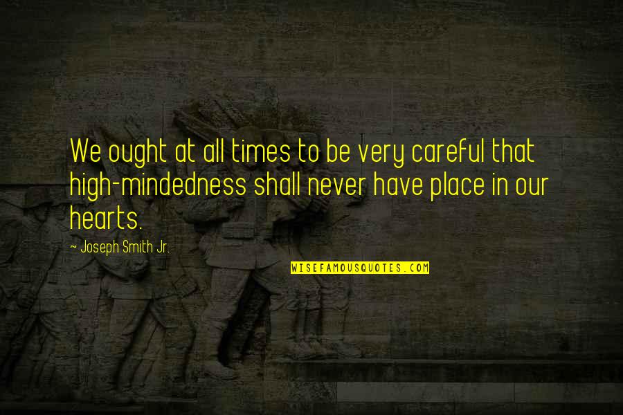 High Mindedness Quotes By Joseph Smith Jr.: We ought at all times to be very