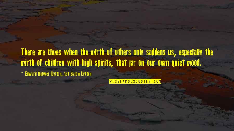 High Mood Quotes By Edward Bulwer-Lytton, 1st Baron Lytton: There are times when the mirth of others