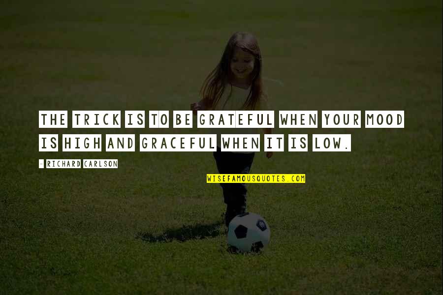 High Mood Quotes By Richard Carlson: The trick is to be grateful when your