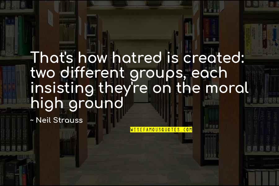 High Moral Ground Quotes By Neil Strauss: That's how hatred is created: two different groups,