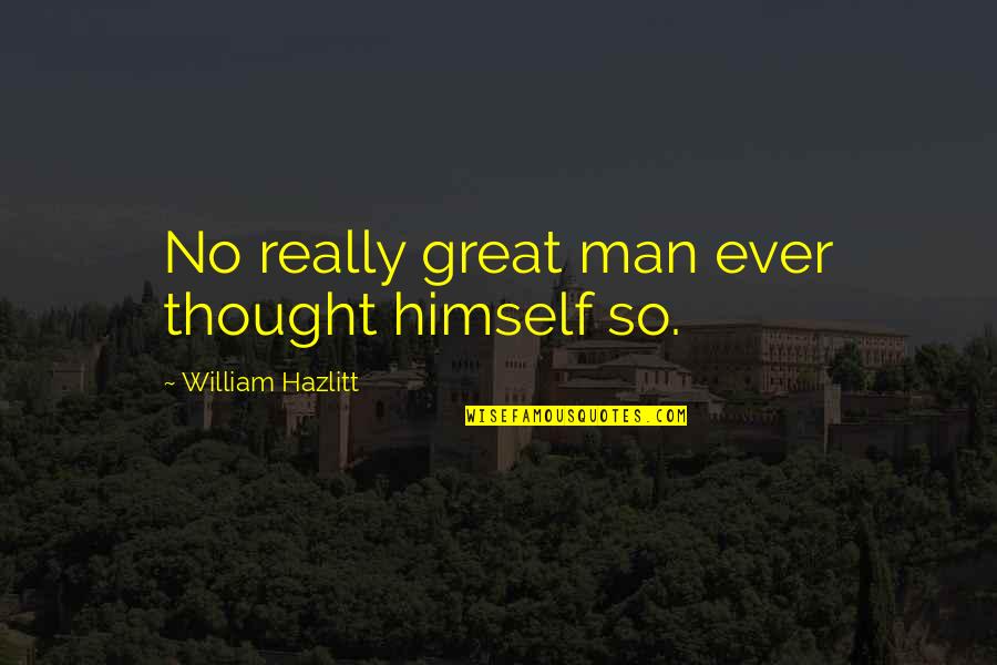 High Moral Ground Quotes By William Hazlitt: No really great man ever thought himself so.