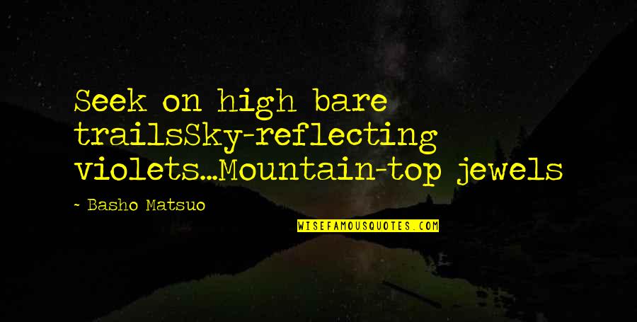 High Mountain Quotes By Basho Matsuo: Seek on high bare trailsSky-reflecting violets...Mountain-top jewels
