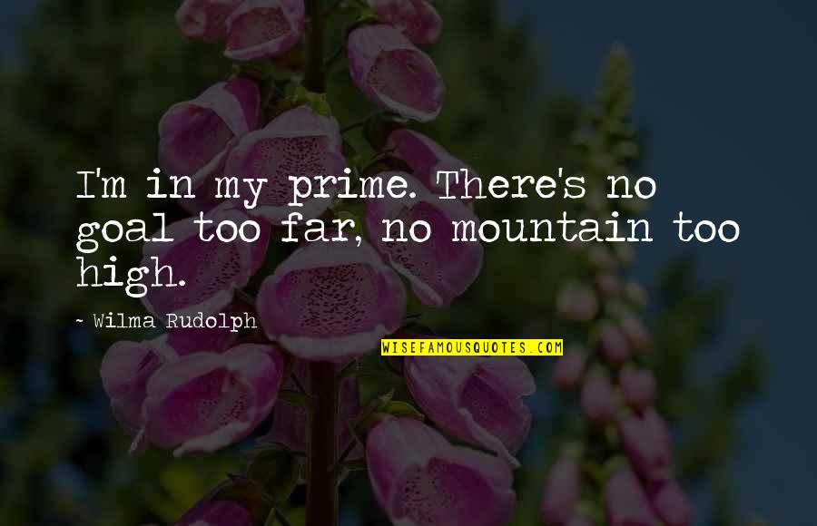 High Mountain Quotes By Wilma Rudolph: I'm in my prime. There's no goal too