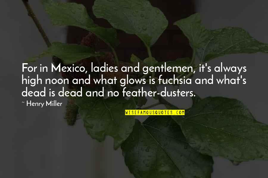 High Noon Quotes By Henry Miller: For in Mexico, ladies and gentlemen, it's always