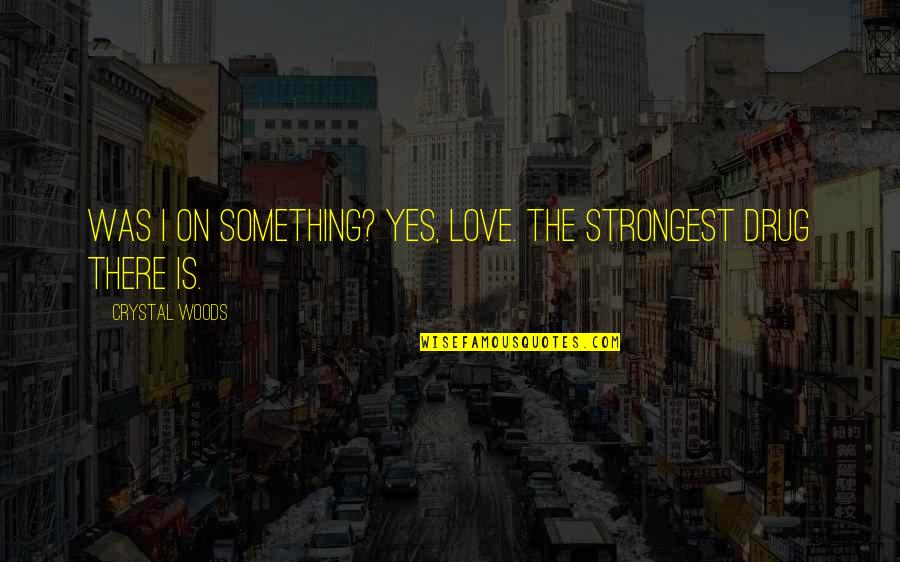 High On Life Quotes By Crystal Woods: Was I on something? Yes, love. The strongest High On Life Quotes By Crystal Woods: Was I on something? Yes, love. The strongest