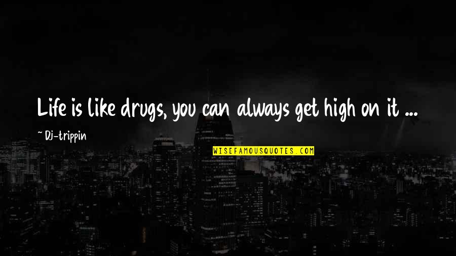 High On Life Quotes By Dj-trippin: Life is like drugs, you can always get