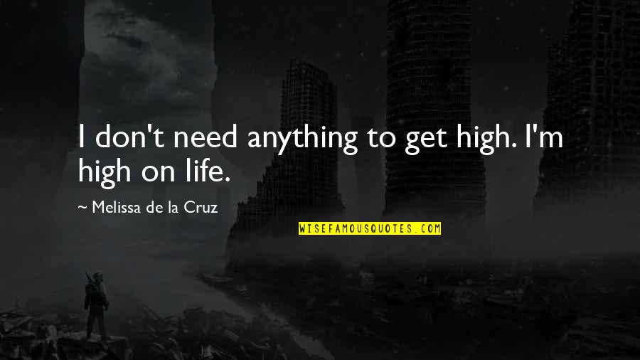 High On Life Quotes By Melissa De La Cruz: I don't need anything to get high. I'm High On Life Quotes By Melissa De La Cruz: I don't need anything to get high. I'm