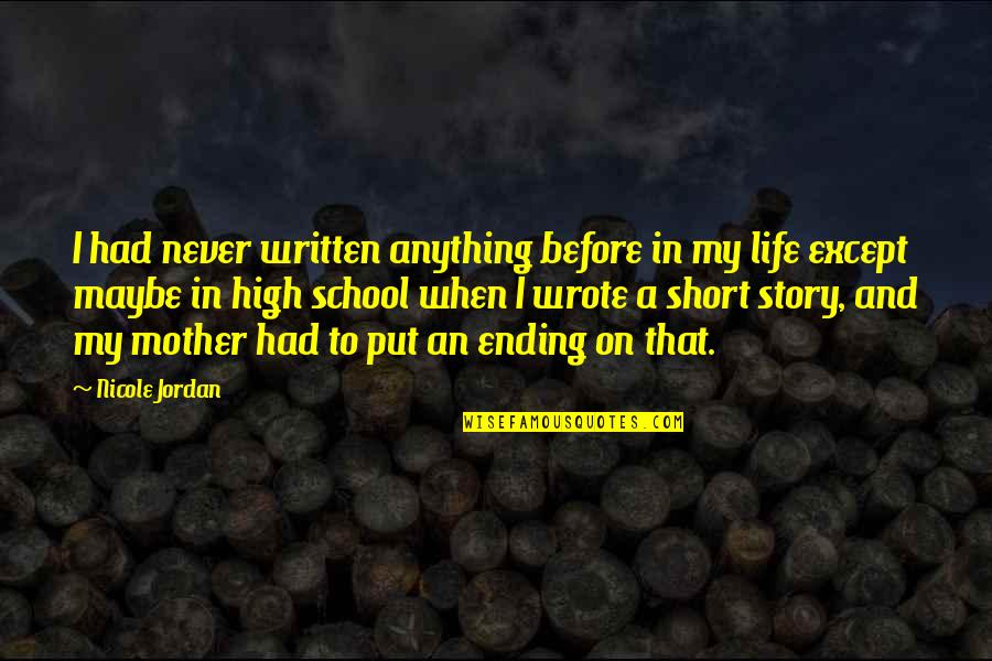 High On Life Quotes By Nicole Jordan: I had never written anything before in my High On Life Quotes By Nicole Jordan: I had never written anything before in my