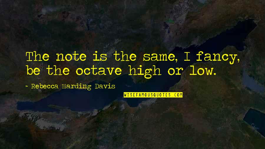 High On Life Quotes By Rebecca Harding Davis: The note is the same, I fancy, be High On Life Quotes By Rebecca Harding Davis: The note is the same, I fancy, be