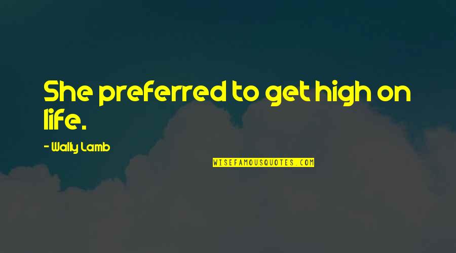 High On Life Quotes By Wally Lamb: She preferred to get high on life. High On Life Quotes By Wally Lamb: She preferred to get high on life.