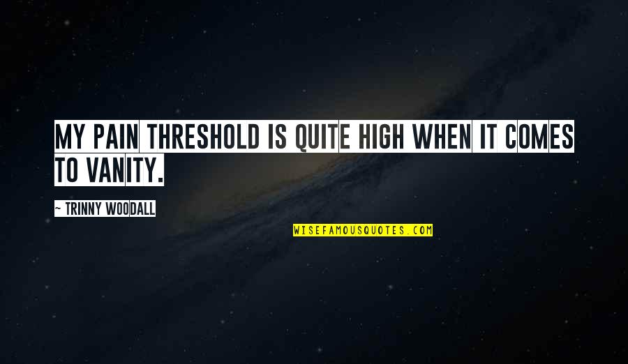 High Pain Threshold Quotes By Trinny Woodall: My pain threshold is quite high when it High Pain Threshold Quotes By Trinny Woodall: My pain threshold is quite high when it