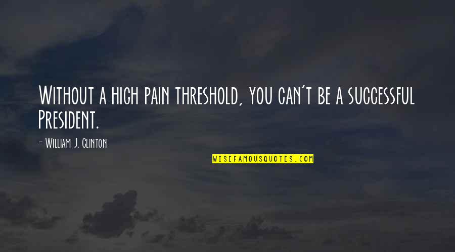 High Pain Threshold Quotes By William J. Clinton: Without a high pain threshold, you can't be High Pain Threshold Quotes By William J. Clinton: Without a high pain threshold, you can't be