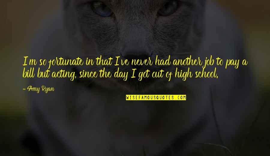 High Pay Quotes By Amy Ryan: I'm so fortunate in that I've never had High Pay Quotes By Amy Ryan: I'm so fortunate in that I've never had