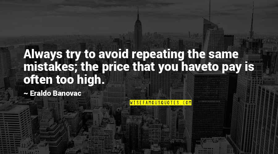 High Pay Quotes By Eraldo Banovac: Always try to avoid repeating the same mistakes; High Pay Quotes By Eraldo Banovac: Always try to avoid repeating the same mistakes;
