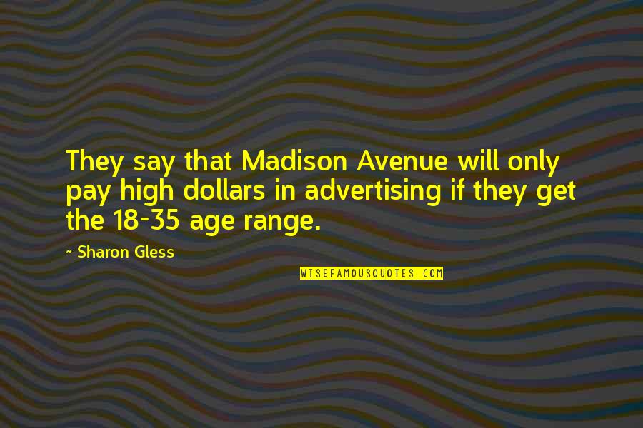 High Pay Quotes By Sharon Gless: They say that Madison Avenue will only pay High Pay Quotes By Sharon Gless: They say that Madison Avenue will only pay