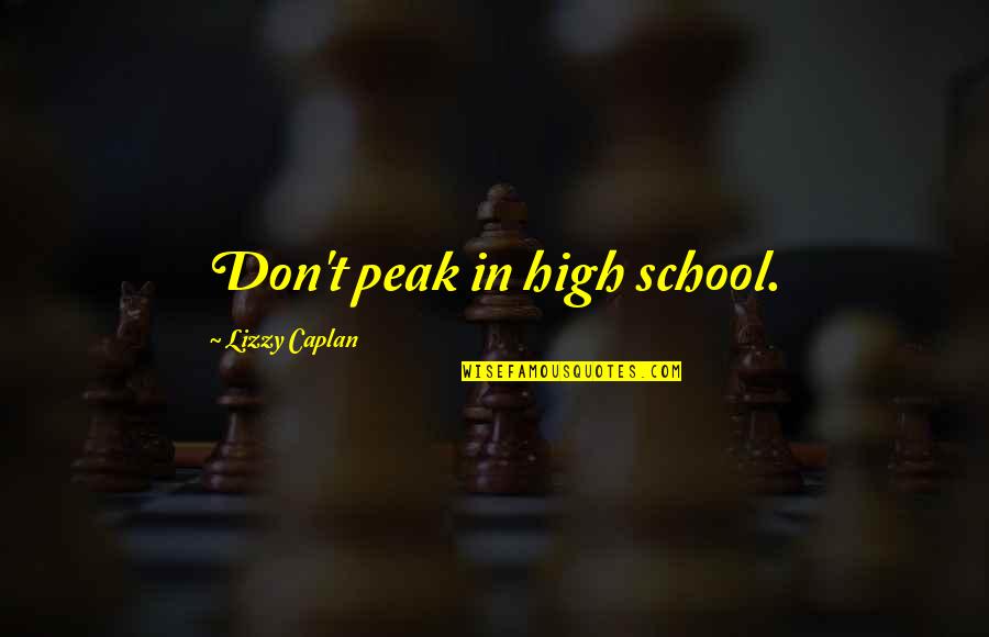 High Peak Quotes By Lizzy Caplan: Don't peak in high school. High Peak Quotes By Lizzy Caplan: Don't peak in high school.