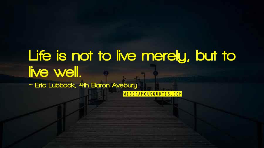 High Performance Employee Quotes By Eric Lubbock, 4th Baron Avebury: Life is not to live merely, but to