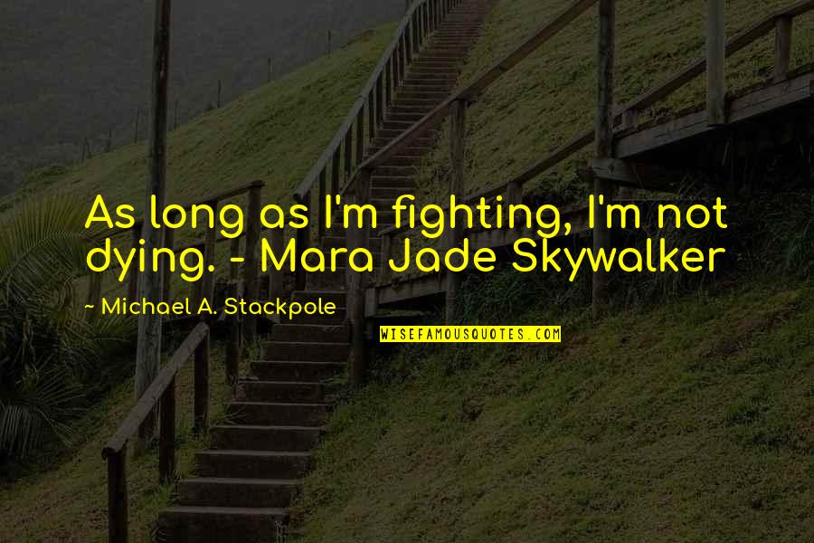 High Performing Team Quotes By Michael A. Stackpole: As long as I'm fighting, I'm not dying.