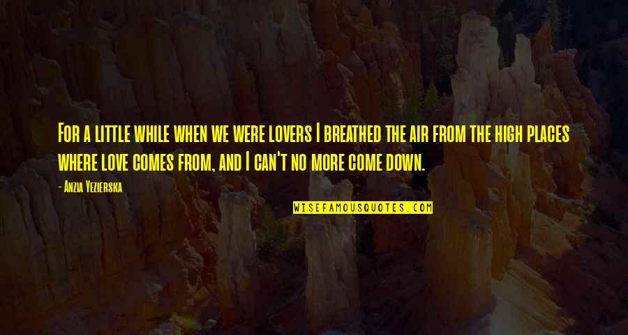 High Places Quotes By Anzia Yezierska: For a little while when we were lovers