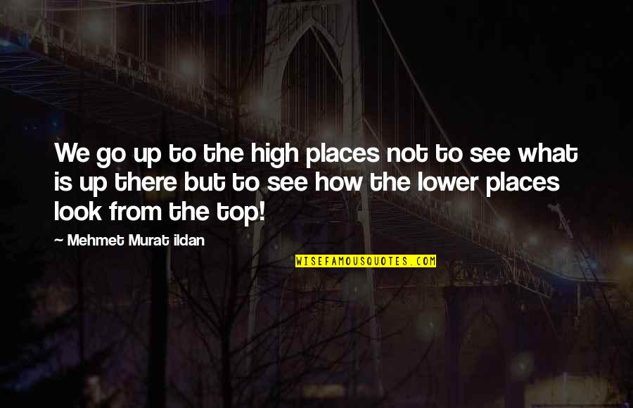 High Places Quotes By Mehmet Murat Ildan: We go up to the high places not