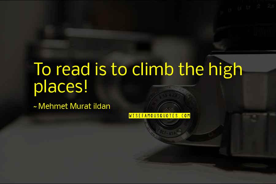 High Places Quotes By Mehmet Murat Ildan: To read is to climb the high places!