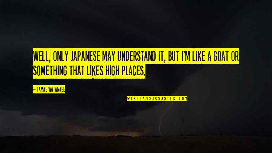 High Places Quotes By Tamae Watanabe: Well, only Japanese may understand it, but I'm
