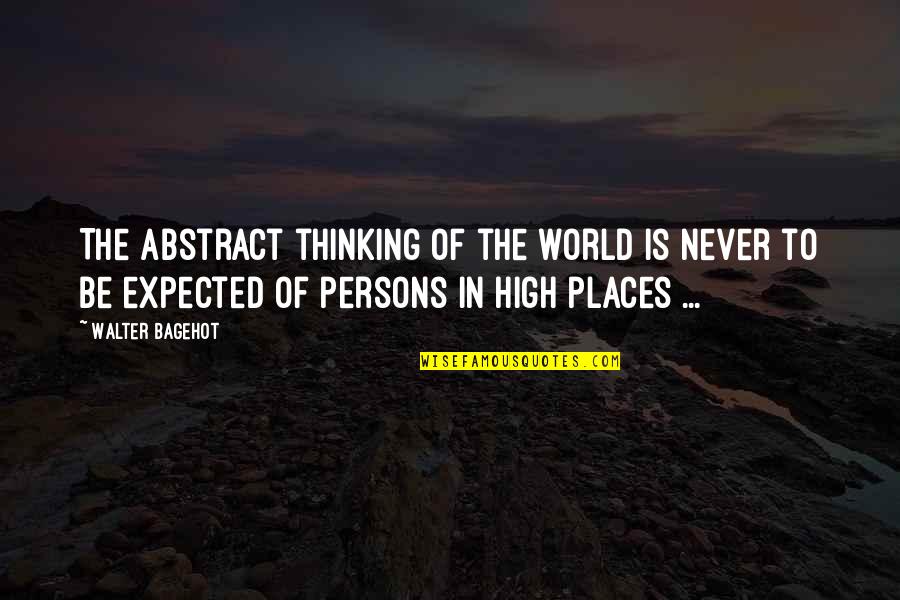 High Places Quotes By Walter Bagehot: The abstract thinking of the world is never