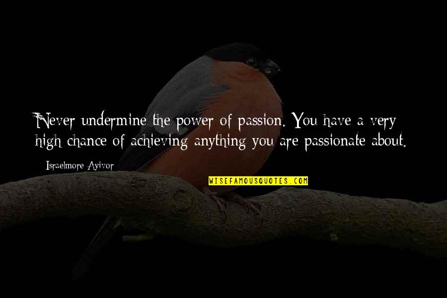 High Power Quotes By Israelmore Ayivor: Never undermine the power of passion. You have High Power Quotes By Israelmore Ayivor: Never undermine the power of passion. You have