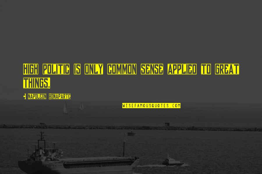 High Power Quotes By Napoleon Bonaparte: High politic is only common sense applied to High Power Quotes By Napoleon Bonaparte: High politic is only common sense applied to