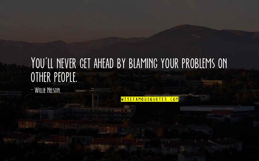 High Power Soldiers Quotes By Willie Nelson: You'll never get ahead by blaming your problems