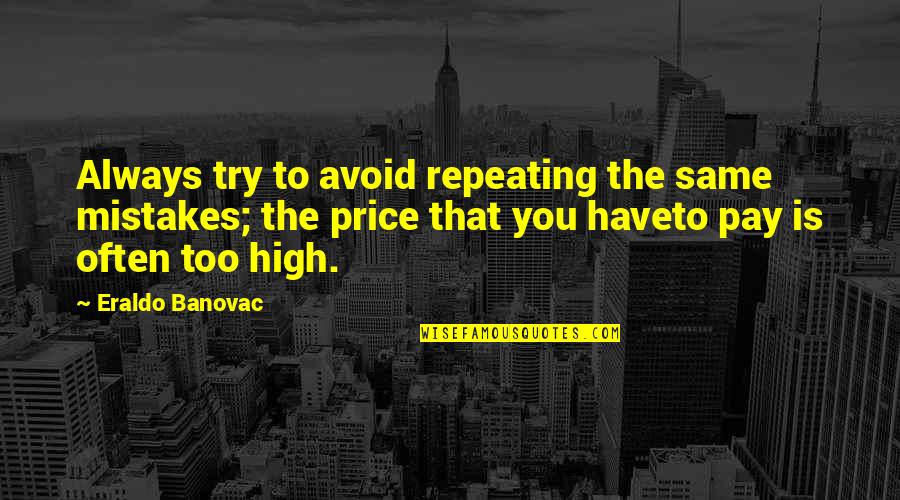 High Price To Pay Quotes By Eraldo Banovac: Always try to avoid repeating the same mistakes;