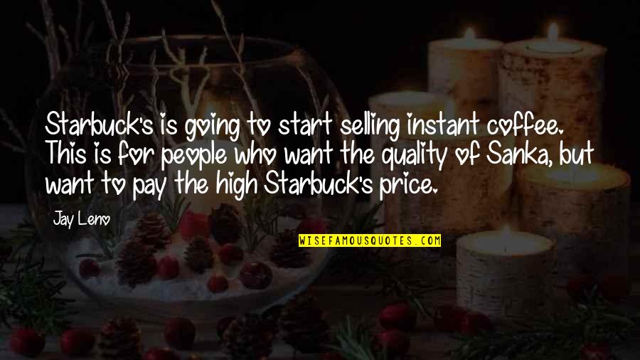 High Price To Pay Quotes By Jay Leno: Starbuck's is going to start selling instant coffee.