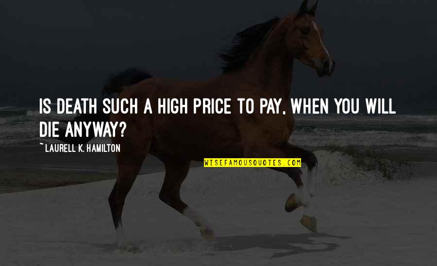 High Price To Pay Quotes By Laurell K. Hamilton: Is death such a high price to pay,