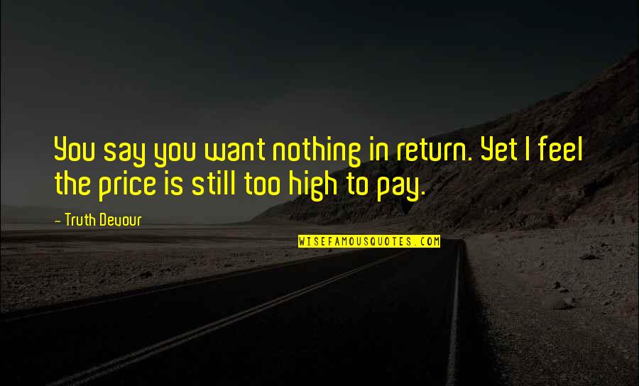 High Price To Pay Quotes By Truth Devour: You say you want nothing in return. Yet