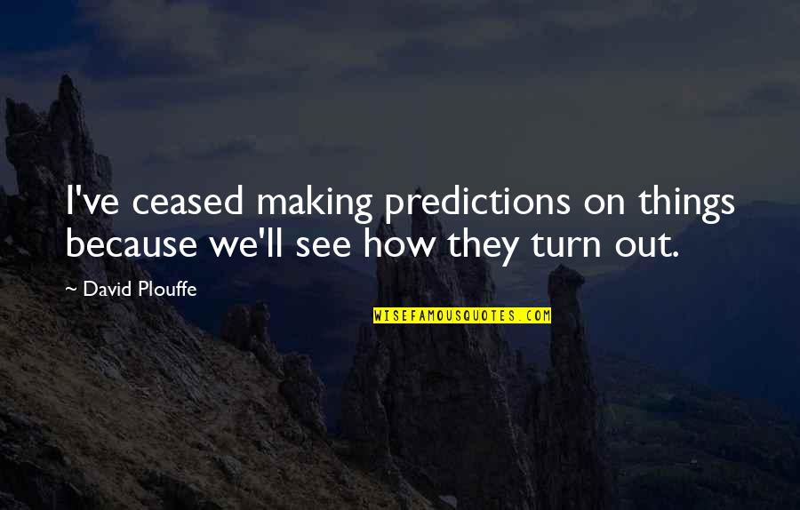 High Profile Quotes By David Plouffe: I've ceased making predictions on things because we'll